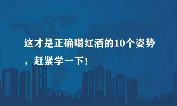 这才是正确喝红酒的10个姿势，赶紧学一下！