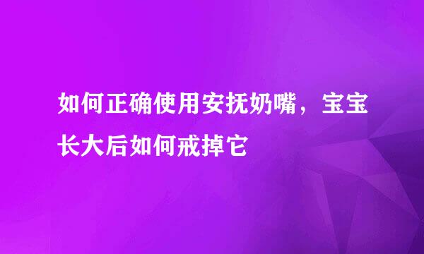 如何正确使用安抚奶嘴，宝宝长大后如何戒掉它