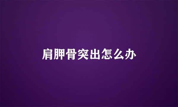 肩胛骨突出怎么办