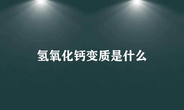 氢氧化钙变质是什么