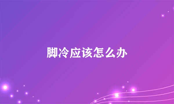 脚冷应该怎么办