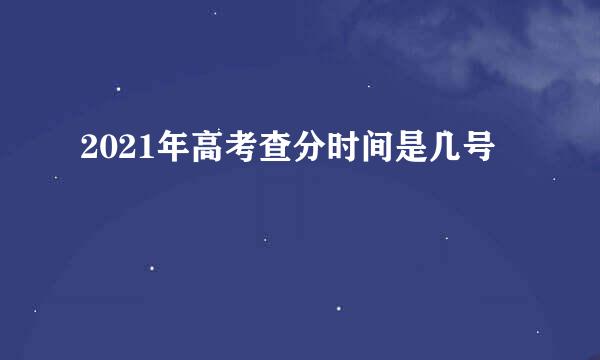 2021年高考查分时间是几号