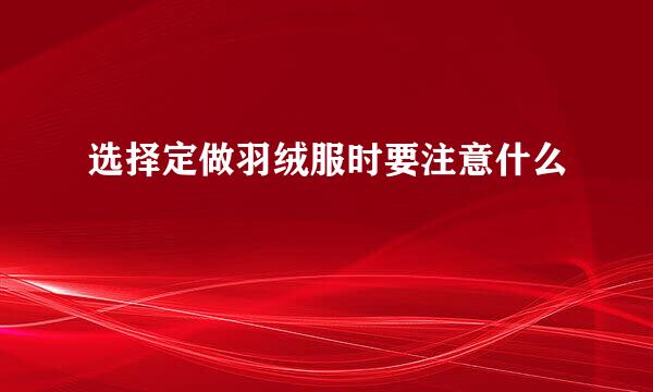选择定做羽绒服时要注意什么