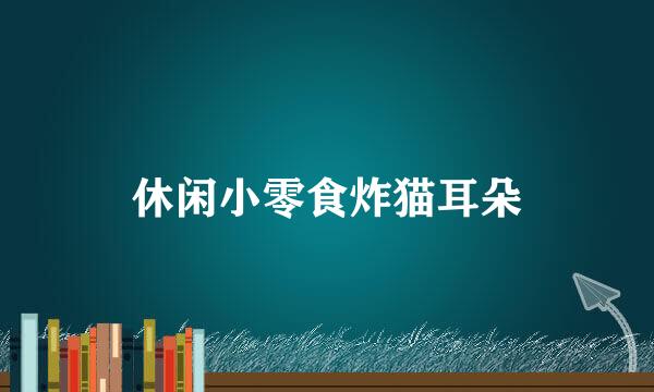 休闲小零食炸猫耳朵