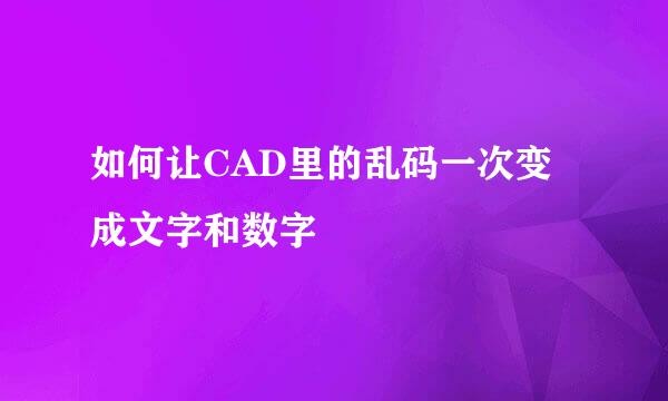 如何让CAD里的乱码一次变成文字和数字