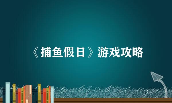 《捕鱼假日》游戏攻略