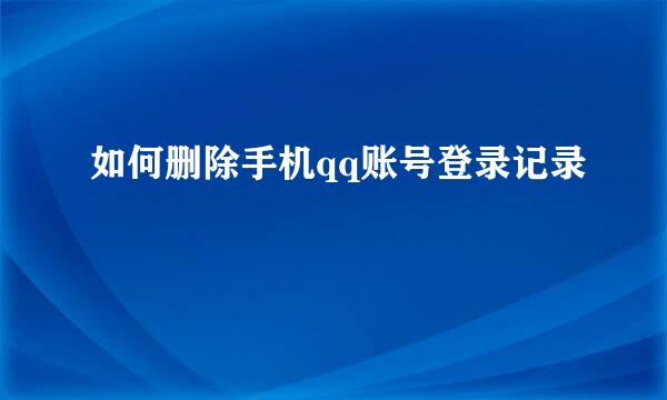 如何删除手机qq账号登录记录
