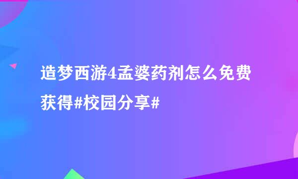 造梦西游4孟婆药剂怎么免费获得#校园分享#