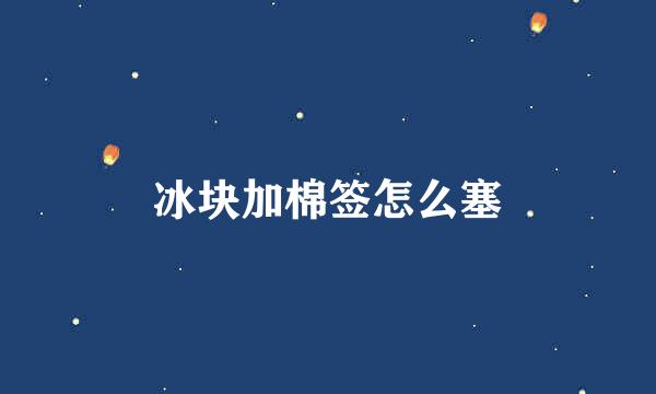冰块加棉签怎么塞