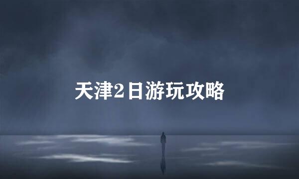 天津2日游玩攻略