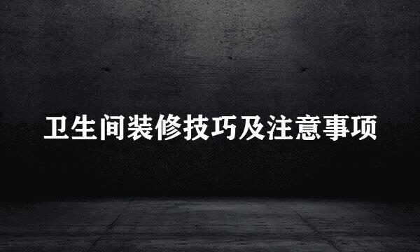 卫生间装修技巧及注意事项