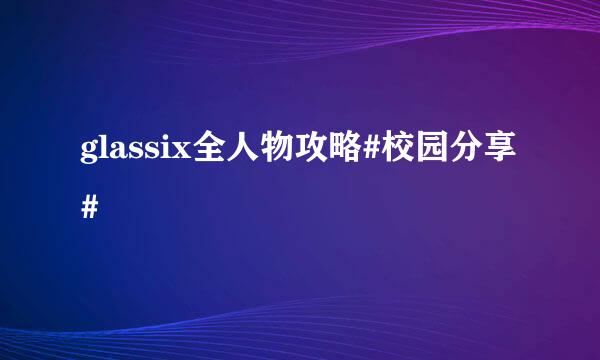 glassix全人物攻略#校园分享#