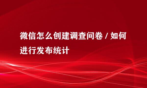 微信怎么创建调查问卷 / 如何进行发布统计