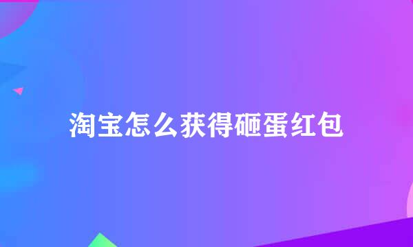 淘宝怎么获得砸蛋红包