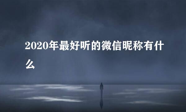 2020年最好听的微信昵称有什么