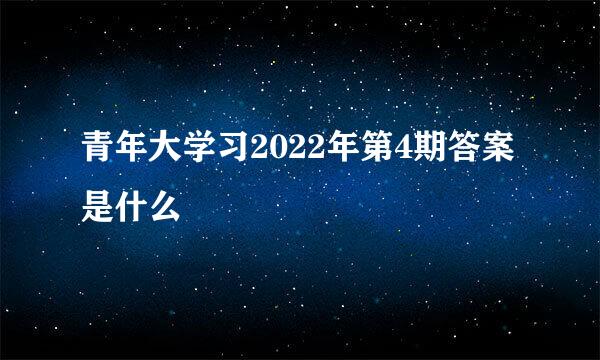 青年大学习2022年第4期答案是什么