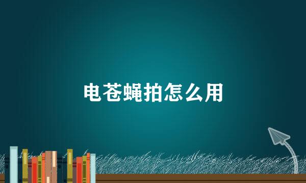 电苍蝇拍怎么用