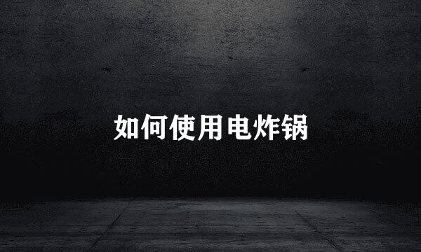 如何使用电炸锅