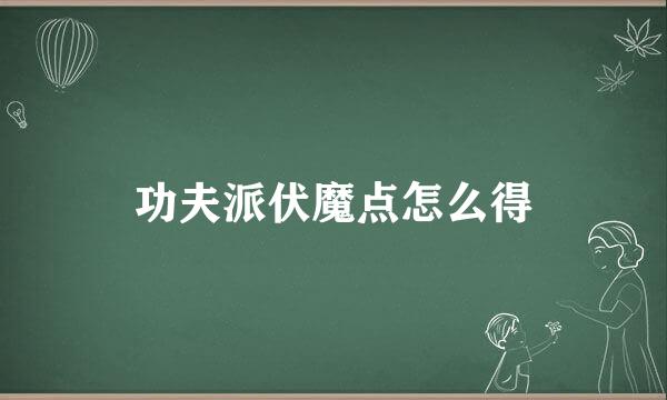 功夫派伏魔点怎么得