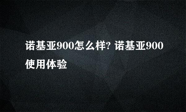 诺基亚900怎么样? 诺基亚900使用体验