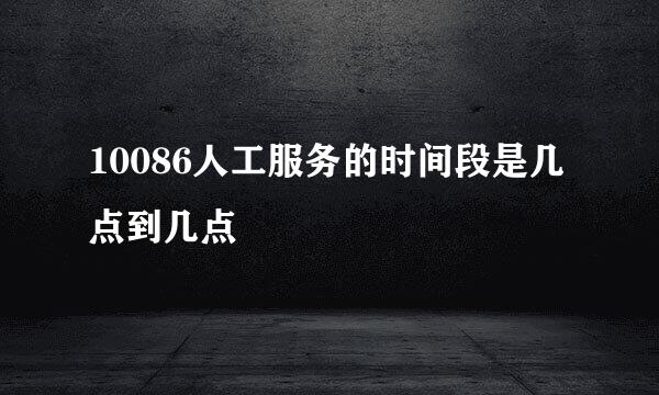 10086人工服务的时间段是几点到几点
