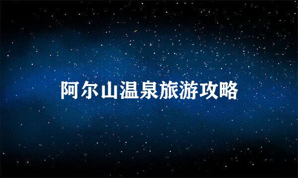阿尔山温泉旅游攻略
