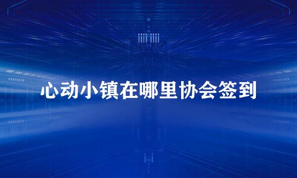 心动小镇在哪里协会签到