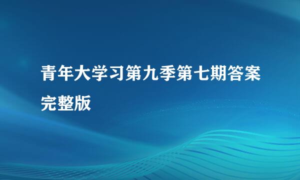 青年大学习第九季第七期答案完整版