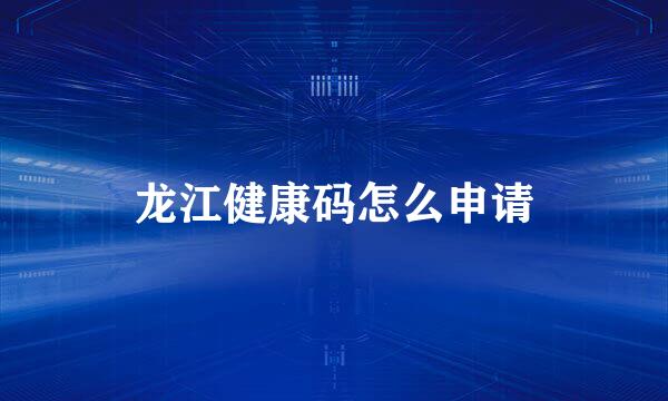 龙江健康码怎么申请