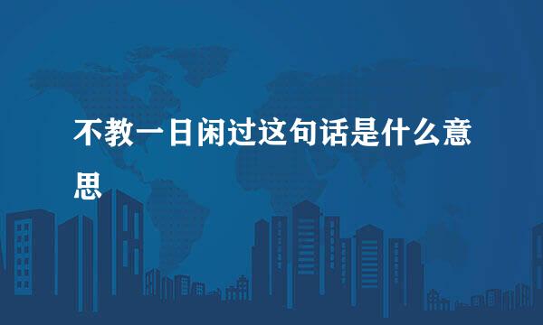 不教一日闲过这句话是什么意思