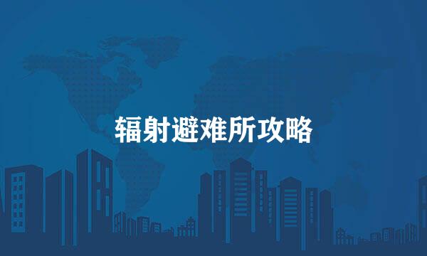 辐射避难所攻略