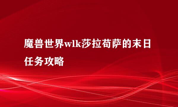 魔兽世界wlk莎拉苟萨的末日任务攻略