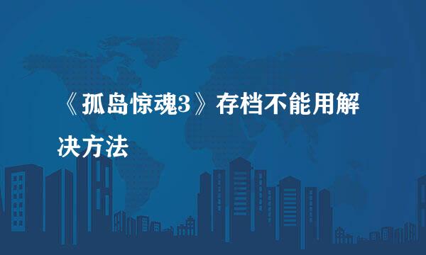 《孤岛惊魂3》存档不能用解决方法