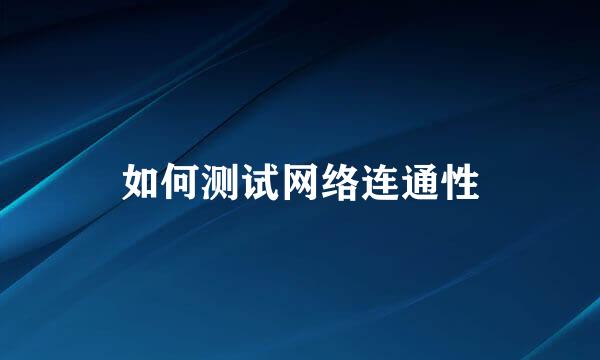 如何测试网络连通性