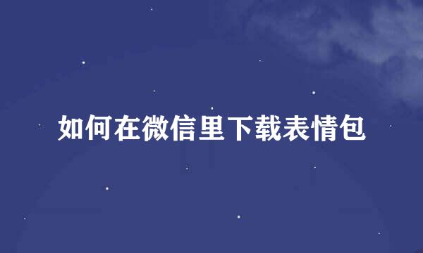 如何在微信里下载表情包