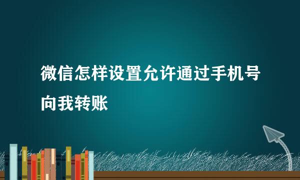 微信怎样设置允许通过手机号向我转账