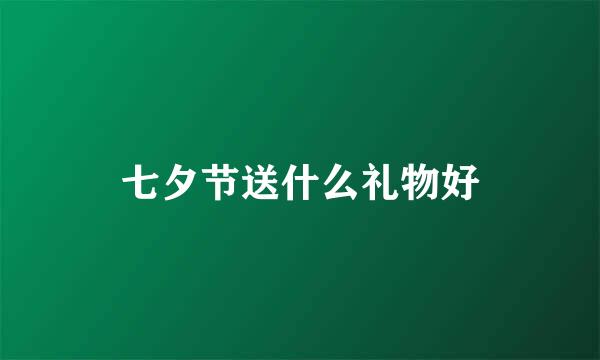 七夕节送什么礼物好