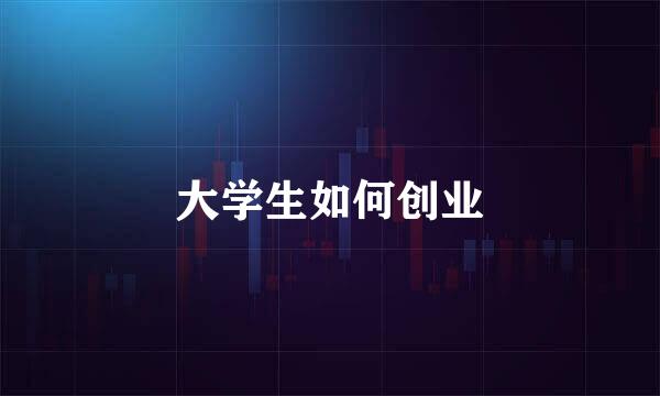 大学生如何创业