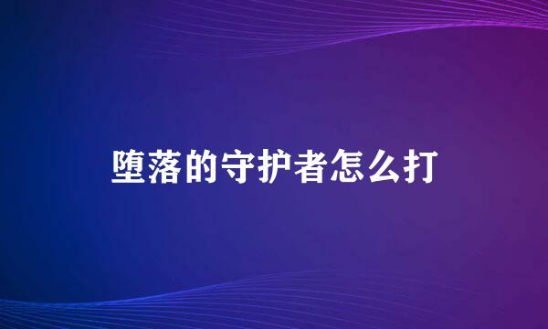 堕落的守护者怎么打