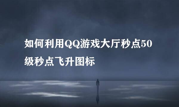 如何利用QQ游戏大厅秒点50级秒点飞升图标