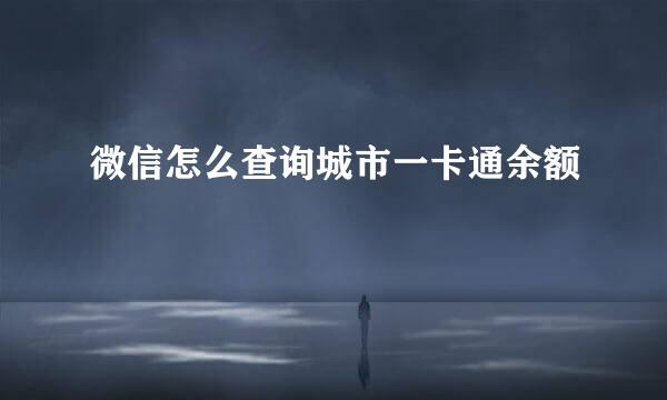 微信怎么查询城市一卡通余额