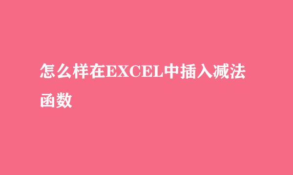 怎么样在EXCEL中插入减法函数