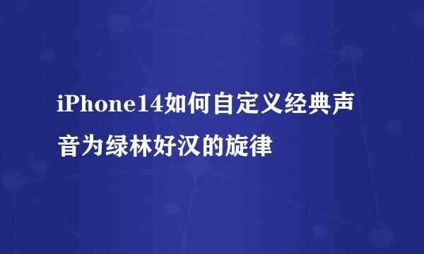 iPhone14如何自定义经典声音为绿林好汉的旋律