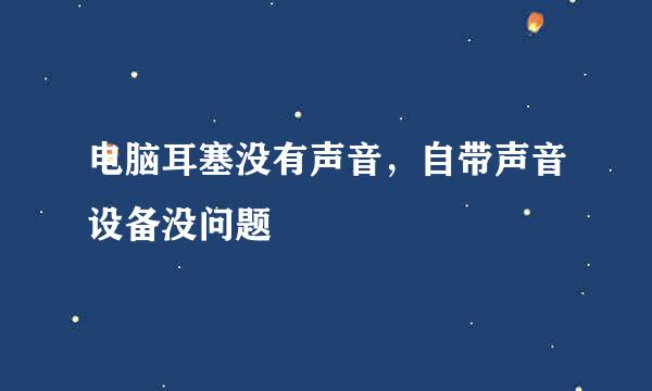 电脑耳塞没有声音，自带声音设备没问题