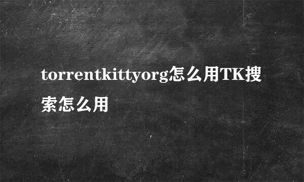 torrentkittyorg怎么用TK搜索怎么用
