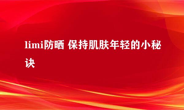 limi防晒 保持肌肤年轻的小秘诀