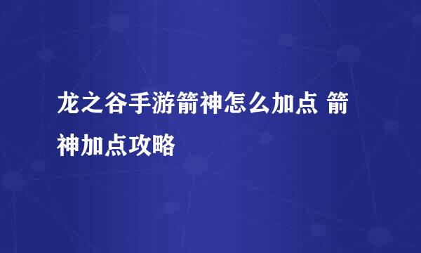 龙之谷手游箭神怎么加点 箭神加点攻略