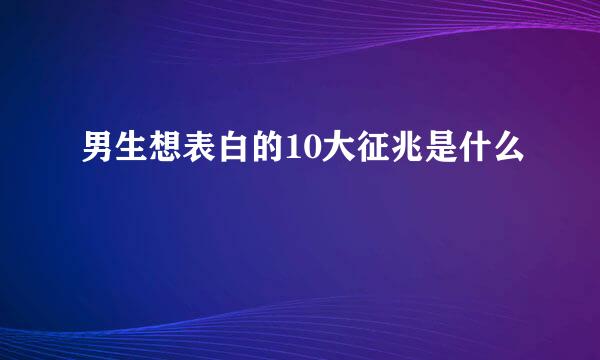 男生想表白的10大征兆是什么