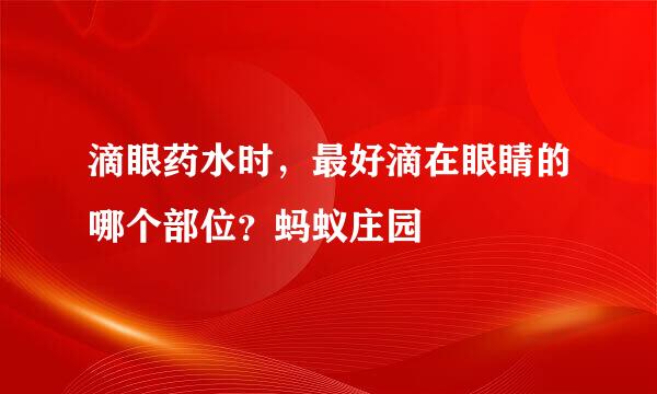 滴眼药水时，最好滴在眼睛的哪个部位？蚂蚁庄园