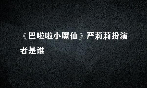 《巴啦啦小魔仙》严莉莉扮演者是谁